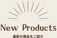 New Products　最新の商品をご紹介